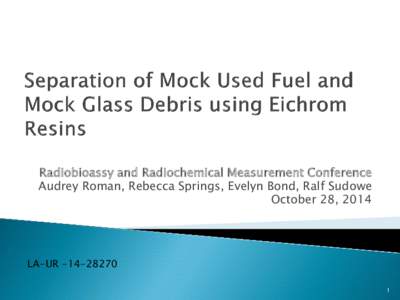 Radiobioassy and Radiochemical Measurement Conference Audrey Roman, Rebecca Springs, Evelyn Bond, Ralf Sudowe October 28, 2014 LA-UR