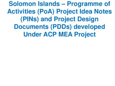 Solomon Islands – Programme of Activities (PoA) Project Idea Notes (PINs) and Project Design Documents (PDDs) developed Under ACP MEA Project