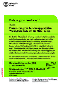 Einladung zum Workshop II Thema Finanzierung von Forschungsprojekten: Wo und wie finde ich die Mittel dazu? Dr. Beatrice Scherrer (Abt. Forschung und Nachwuchsförderung UZH)