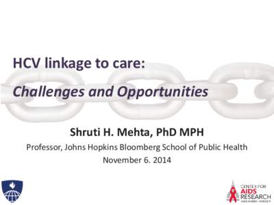 HCV linkage to care: Challenges and Opportunities Shruti H. Mehta, PhD MPH Professor, Johns Hopkins Bloomberg School of Public Health November[removed]