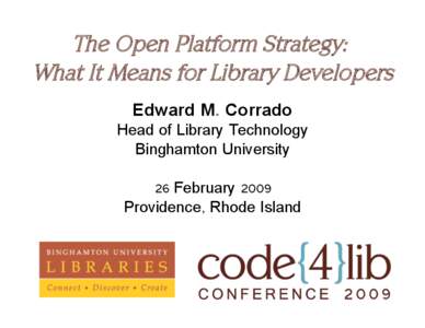 The Open Platform Strategy: What It Means for Library Developers Edward M. Corrado Head of Library Technology Binghamton University 26 February 2009