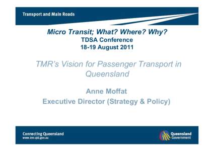 Micro Transit; What? Where? Why? TDSA Conference[removed]August 2011 TMR’s Vision for Passenger Transport in Queensland