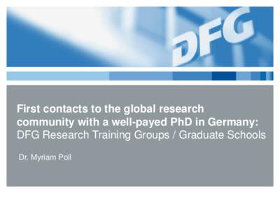 First contacts to the global research community with a well-payed PhD in Germany: DFG Research Training Groups / Graduate Schools Dr. Myriam Poll  The DFG