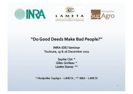 “Do	
  Good	
  Deeds	
  Make	
  Bad	
  People?”	
   INRA-­‐IDEI	
  Seminar	
   Toulouse,	
  15	
  &	
  16	
  December	
  2011	
  	
  