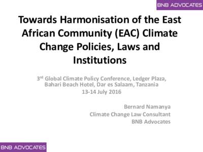 Towards Harmonisation of the East African Community (EAC) Climate Change Policies, Laws and Institutions 3rd Global Climate Policy Conference, Ledger Plaza, Bahari Beach Hotel, Dar es Salaam, Tanzania