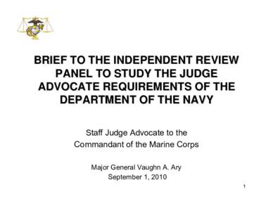BRIEF TO THE INDEPENDENT REVIEW PANEL TO STUDY THE JUDGE ADVOCATE REQUIREMENTS OF THE DEPARTMENT OF THE NAVY Staff Judge Advocate to the Commandant of the Marine Corps