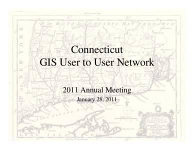 Connecticut GIS User to User Network 2011 Annual Meeting January 28, 2011  Today’s Agenda