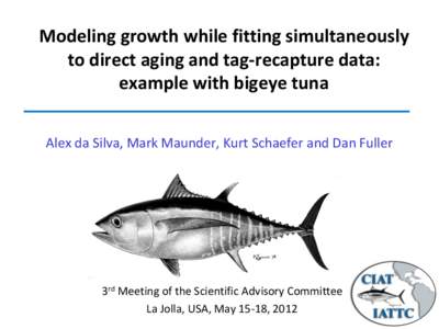 Modeling growth while fitting simultaneously to direct aging and tag-recapture data: example with bigeye tuna Alex da Silva, Mark Maunder, Kurt Schaefer and Dan Fuller  3rd Meeting of the Scientific Advisory Committee