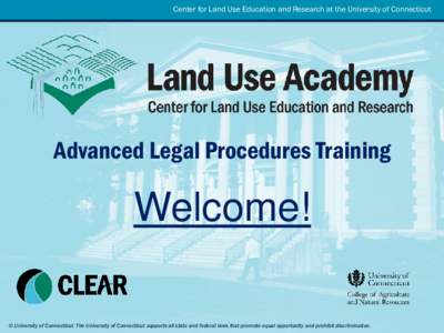 Center for Land Use Education and Research at the University of Connecticut  Advanced Legal Procedures Training Welcome! © University of Connecticut. The University of Connecticut supports all state and federal laws tha