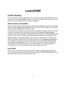 LearnOSM Further Reading If you have made it this far, congratulations! You should have a good understanding now of how to make maps with OpenStreetMap. What else can you do with OSM? How can you learn more? How can you 