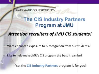 The CIS Industry Partners Program at JMU Attention recruiters of JMU CIS students! • Want enhanced exposure to & recognition from our students? • Like to help make JMU’s CIS program the best it can be?