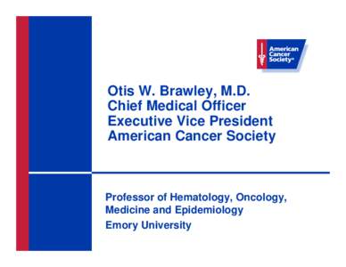 Otis W. Brawley, M.D. Chief Medical Officer Executive Vice President American Cancer Society  Professor of Hematology, Oncology,