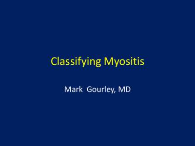Classifying Myositis Mark Gourley, MD What is Myositis • Inflammation of the muscle – Many causes for inflammation