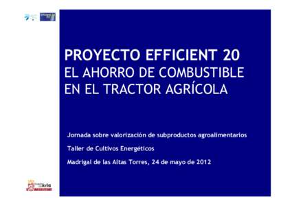 PROYECTO EFFICIENT 20 EL AHORRO DE COMBUSTIBLE EN EL TRACTOR AGRÍCOLA Jornada sobre valorización de subproductos agroalimentarios Taller de Cultivos Energéticos