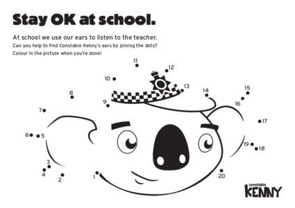 Stay OK at school. At school we use our ears to listen to the teacher. Can you help to find Constable Kenny’s ears by joining the dots? Colour in the picture when you’re done!  11