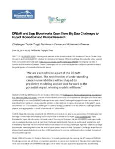 DREAM and Sage Bionetworks Open Three Big Data Challenges to Impact Biomedical and Clinical Research Challenges Tackle Tough Problems in Cancer and Alzheimer’s Disease June 02, [removed]:00 PM Pacific Daylight Time SEATT