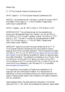 Media Alert FY 12 Third Quarter Results Conference Call WHAT: Apple FY 12 Third Quarter Results Conference Call WHERE: Via conference call. The dial-in number for press is[removed]US toll-free) or +[removed]