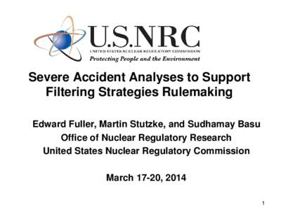 Severe Accident Analyses to Support Filtering Strategies Rulemaking Edward Fuller, Martin Stutzke, and Sudhamay Basu Office of Nuclear Regulatory Research United States Nuclear Regulatory Commission March 17-20, 2014