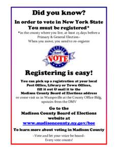 Did you know? In order to vote in New York State You must be registered* *in the county where you live, at least 25 days before a Primary & General Election~ When you move, you need to re~register