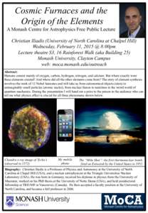 Cosmic Furnaces and the Origin of the Elements A Monash Centre for Astrophysics Free Public Lecture Christian Iliadis (University of North Carolina at Chalpel Hill) Wednesday, February 11, 2015 @ 8:00pm Lecture theatre S