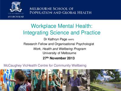 Workplace Mental Health: Integrating Science and Practice Dr Kathryn Page MAPS Research Fellow and Organisational Psychologist Work, Health and Wellbeing Program University of Melbourne