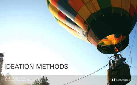 IDEATION METHODS UXLib: UX in Libraries  Cambridge, Wednesday 18 March 2015 MODERN HUMAN