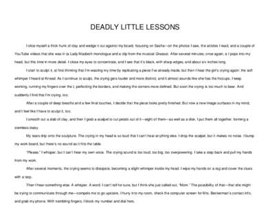 DEADLY LITTLE LESSONS I slice myself a thick hunk of clay and wedge it out against my board, focusing on Sasha—on the photos I saw, the articles I read, and a couple of YouTube videos that she was in (a Lady Macbeth mo