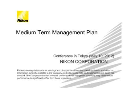 Medium Term Management Plan  Conference in Tokyo (May 10, 2012) NIKON CORPORATION Forward-looking statements for earnings and other performance data contained herein are based on