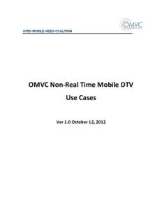 OMVC Non-Real Time Mobile DTV Use Cases Ver 1.0 October 12, 2012 Overview and Introduction The following Use Cases represent the output of the OMVC Technical Advisory Group