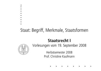 Staat: Begriff, Merkmale, Staatsformen Staatsrecht I Vorlesungen vom 19. September 2008 Herbstsemester 2008 Prof. Christine Kaufmann