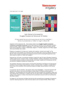 FOR IMMEDIATE RELEASE  Last chance to be wowed by Douglas Coupland at Vancouver Art Gallery Critically acclaimed and enormously popular exhibition ends Sept 1 Gallery hours extended to 7:00pm on Aug 27, 28 and 29