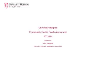 University Hospital Community Health Needs Assessment FY 2014 Prepared by Kathy Opromollo Executive Director of Ambulatory Care Services