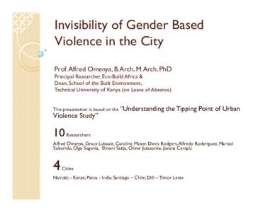 Invisibility of Gender Based Violence in the City Prof. Alfred Omenya, B.Arch, M.Arch, PhD Principal Researcher, Eco-Build Africa & Dean, School of the Built Environment, Technical University of Kenya (on Leave of Absenc