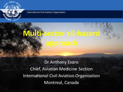 International Civil Aviation Organization  Multi-sector all-hazard approach Dr Anthony Evans Chief, Aviation Medicine Section