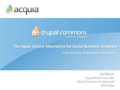 The Open Source Alternative for Social Business Software Community. Powered. Innovation. Jay Batson Acquia VP & Co-Founder, Drupal Commons Product Lead