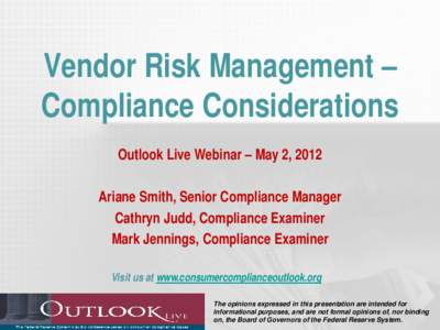 Vendor Risk Management – Compliance Considerations Outlook Live Webinar – May 2, 2012 Ariane Smith, Senior Compliance Manager Cathryn Judd, Compliance Examiner Mark Jennings, Compliance Examiner