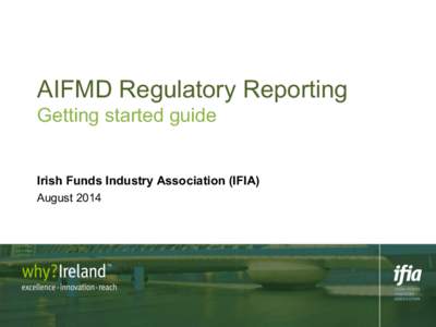 AIFMD Regulatory Reporting Getting started guide Irish Funds Industry Association (IFIA) August 2014