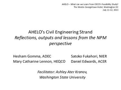 AHELO – What can we Learn from OECD’s Feasibility Study? The Westin Georgetown Hotel, Washington DC July 11-12, 2013 AHELO’s Civil Engineering Strand Reflections, outputs and lessons from the NPM