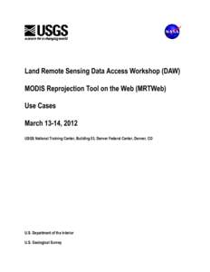 Land Remote Sensing Data Access Workshop (DAW) MODIS Reprojection Tool on the Web (MRTWeb) Use Cases March 13-14, 2012 USGS National Training Center, Building 53, Denver Federal Center, Denver, CO