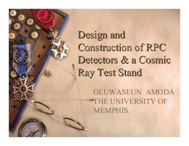 Design and Construction of RPC Detectors & a Cosmic Ray Test Stand OLUWASEUN AMODA THE UNIVERSITY OF