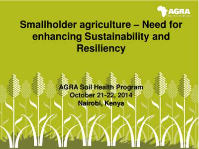 Smallholder agriculture – Need for enhancing Sustainability and Resiliency AGRA Soil Health Program October 21-22, 2014