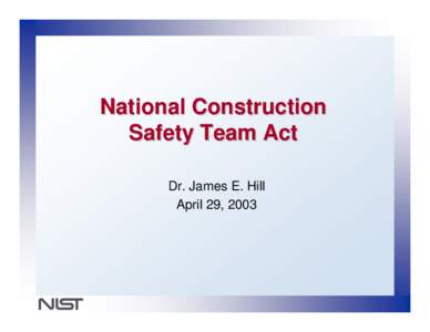 National Construction Safety Team Act Dr. James E. Hill April 29, 2003  National Construction Safety Team Act