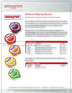 Premium Dipping Sauces Exceptional Flavor Profiles featuring Broaster Express® Branding Nothing enhances the flavor and crispy bite of Broaster Foods® frozen products like our irresistible sauces. Using Broaster Expres
