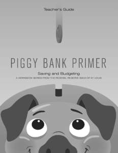 Teacher’s Guide  Saving and Budgeting A WORKBOOK SERIES FROM THE FEDERAL RESERVE BANK OF ST. LOUIS  The Piggy Bank Primer: