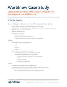 Worldnow Case Study Upgraded to Worldnow CMS Solution (Integrate TV ) now staying #1 on all platforms KFMB - San Diego, CA Business Challenge: Needed a state-of-the-art CMS that would allow for scalability •	 Maintain 