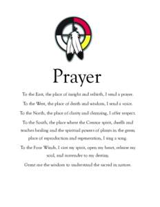 Prayer To the East, the place of insight and rebirth, I send a prayer. To the West, the place of death and wisdom, I send a voice. To the North, the place of clarity and cleansing, I offer respect. To the South, the plac