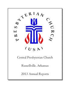 Central Presbyterian Church Russellville, Arkansas 2013 Annual Reports TABLE OF CONTENTS for the Annual Congregational Meeting