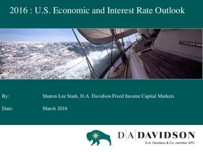 2016 : U.S. Economic and Interest Rate Outlook  By: Sharon Lee Stark, D.A. Davidson Fixed Income Capital Markets