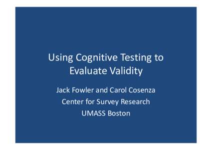 Using Cognitive Testing to Evaluate Validity Jack Fowler and Carol Cosenza Center for Survey Research UMASS Boston