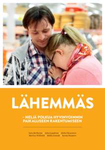 LÄHEMMÄS – NELJÄ POLKUA HYVINVOINNIN PAIKALLISEEN RAKENTUMISEEN Satu Korhonen • Juha Leppänen • Aleksi Neuvonen Markus Wikholm • Mikko Annala • Sanna Pasanen